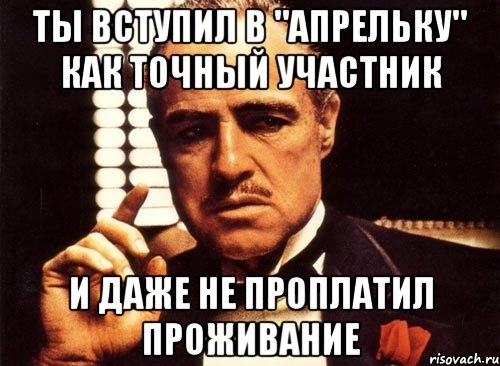 Ты вступил в "Апрельку" как точный участник и даже не проплатил проживание, Мем крестный отец