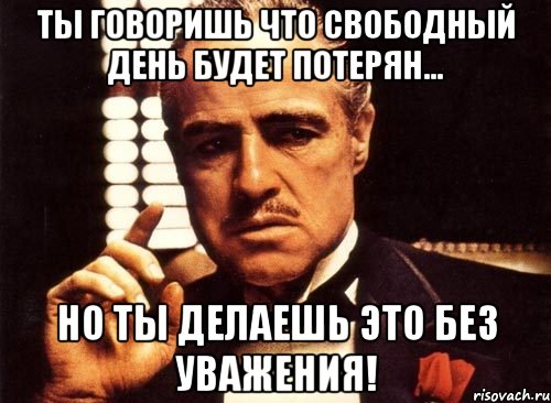 Ты говоришь что свободный день будет потерян... Но ты делаешь это без уважения!, Мем крестный отец