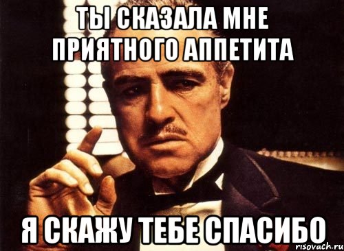 Скажи приятно. Спасибо крестный отец. Приятного аппетита мемы. Говорить приятного аппетита. Спасибо и вам приятного аппетита.