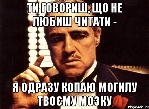 Ти говориш, що не любиш читати - я одразу копаю могилу твоєму мозку, Мем крестный отец