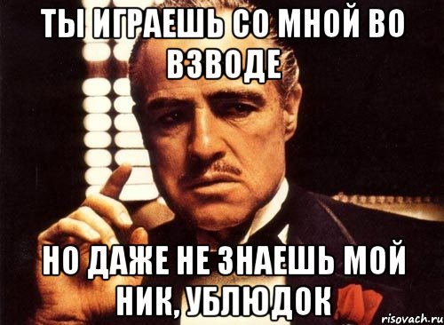 Ты играешь со мной во взводе Но даже не знаешь мой ник, Ублюдок, Мем крестный отец