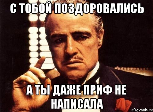 С тобой поздоровались а ты даже приф не написала, Мем крестный отец