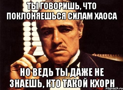 Ты говоришь, что поклоняешься Силам Хаоса Но ведь ты даже не знаешь, кто такой Кхорн, Мем крестный отец