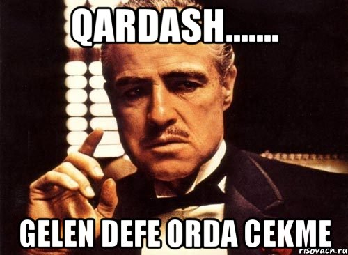 qardash....... gelen defe orda cekme, Мем крестный отец