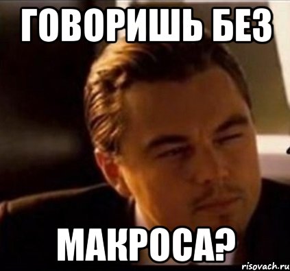 Говоришь без Макроса?