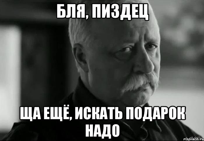 бля, пиздец ща ещё, искать подарок надо, Мем Не расстраивай Леонида Аркадьевича