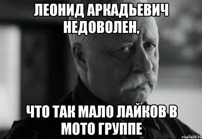 ЛЕОНИД АРКАДЬЕВИЧ НЕДОВОЛЕН, что так мало лайков в мото группе, Мем Не расстраивай Леонида Аркадьевича