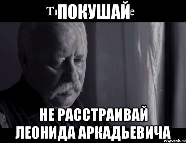 Покушай не расстраивай Леонида Аркадьевича, Мем Не расстраивай Леонида Аркадьевича