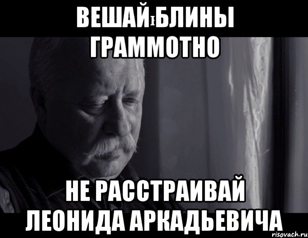 Вешай блины граммотно Не расстраивай Леонида Аркадьевича, Мем Не расстраивай Леонида Аркадьевича