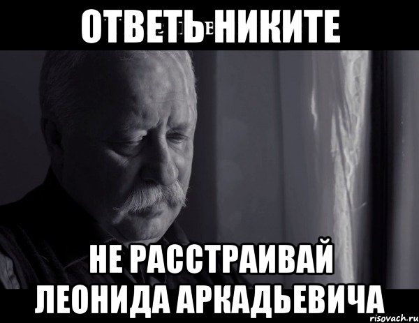 Ответь Никите Не расстраивай Леонида Аркадьевича, Мем Не расстраивай Леонида Аркадьевича