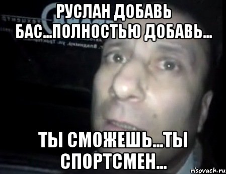 Руслан добавь бас...полностью добавь... ты сможешь...ты спортсмен..., Мем Ломай меня полностью