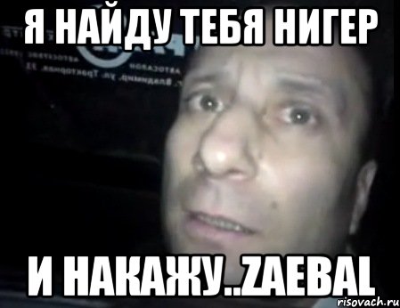 я найду тебя нигер и накажу..ZAEBAL, Мем Ломай меня полностью