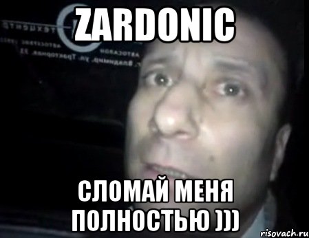 ZARDONIC сломай меня полностью ))), Мем Ломай меня полностью