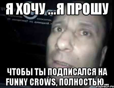 я хочу ...я прошу чтобы ты подписался на Funny crows, полностью..., Мем Ломай меня полностью