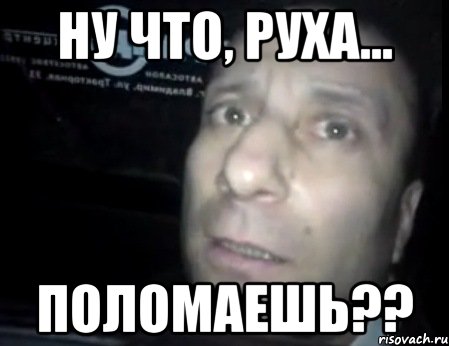 Ну что, Руха... поломаешь??, Мем Ломай меня полностью