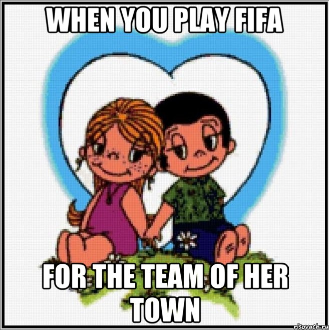 When you play FIFA for the team of her town, Мем Love is