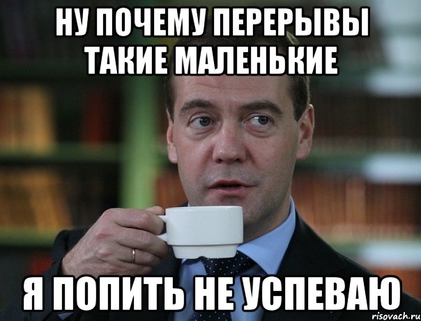 Перерыв начался. День перерыва в работе. День перрерыва виработе. Попить. Не успел Мем.