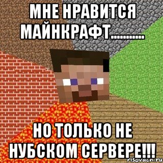 Мне нравится майнкрафт........... Но только не нубском сервере!!!