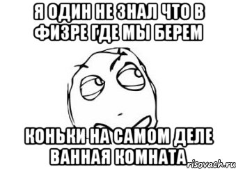 Я один не знал что в физре где мы берем коньки на самом деле ванная комната, Мем Мне кажется или