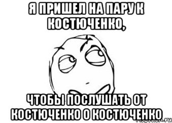 Я ПРИШЕЛ НА ПАРУ К КОСТЮЧЕНКО, ЧТОБЫ ПОСЛУШАТЬ ОТ КОСТЮЧЕНКО О КОСТЮЧЕНКО, Мем Мне кажется или