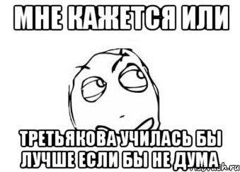 Мне кажется или Третьякова училась бы лучше если бы не Дума, Мем Мне кажется или