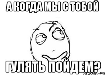 Я возле твоего зову тебя гулять. Когда гулять. Гулять Мем. Пикча когда пойдем гулять. Пикча пошли гулять.