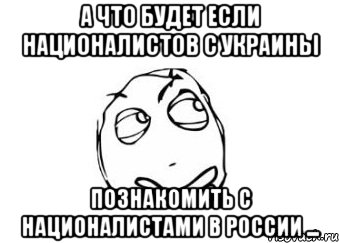 А что будет если националистов с Украины познакомить с националистами в России ..., Мем Мне кажется или