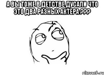 А вы тоже в детстве дусали что это два разных актера ??? , Мем Мне кажется или