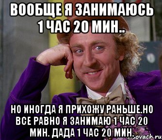 Вообще я занимаюсь 1 час 20 мин.. Но иногда я прихожу раньше.Но все равно я занимаю 1 час 20 мин. Дада 1 час 20 мин., Мем мое лицо