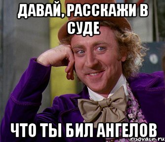 Давай, расскажи в суде что ты бил ангелов, Мем мое лицо