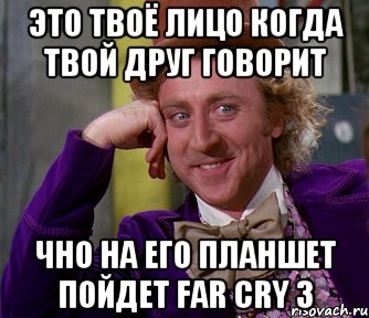 Это твоё лицо когда твой друг говорит чно на его планшет пойдет Far cry 3, Мем мое лицо