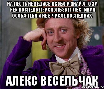 На лесть не ведись особо и знай,что за ней последует: использует льстивая особа тебя и не в числе последних. Алекс Весельчак, Мем мое лицо