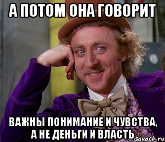 А потом она говорит важны понимание и чувства, а не деньги и власть, Мем мое лицо