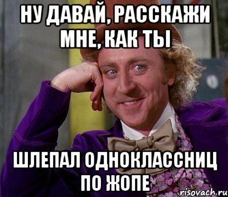 Ну давай, расскажи мне, как ты шлепал одноклассниц по жопе, Мем мое лицо