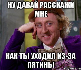 ну давай расскажи мне как ты уходил из-за пятины, Мем мое лицо