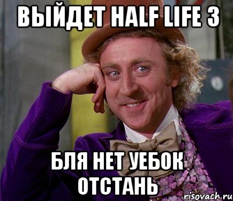 выйдет half life 3 бля нет уебок отстань, Мем мое лицо