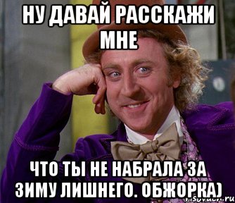 Ну давай расскажи мне Что ты не набрала за зиму лишнего. Обжорка), Мем мое лицо