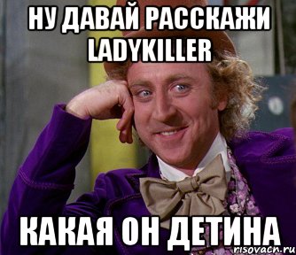 Ну давай расскажи ladykiller Какая он детина, Мем мое лицо