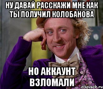 ну давай расскажи мне как ты получил колобанова но аккаунт взломали, Мем мое лицо