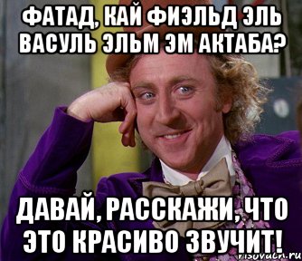 Фатад, кай фиэльд эль васуль эльм эм актаба? Давай, расскажи, что это красиво звучит!, Мем мое лицо