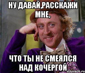 Ну давай,расскажи мне, что ты не смеялся над Кочергой, Мем мое лицо