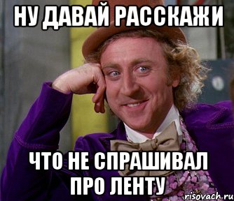 ну давай расскажи что не спрашивал про ленту, Мем мое лицо