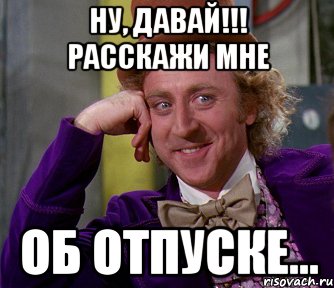 Ну давай там. Расскажи мне об этом. Мемы про отпуск. Как там в отпуске. Ну и как там в отпуске.