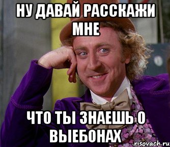 Ну давай расскажи мне Что ты знаешь о выебонах, Мем мое лицо