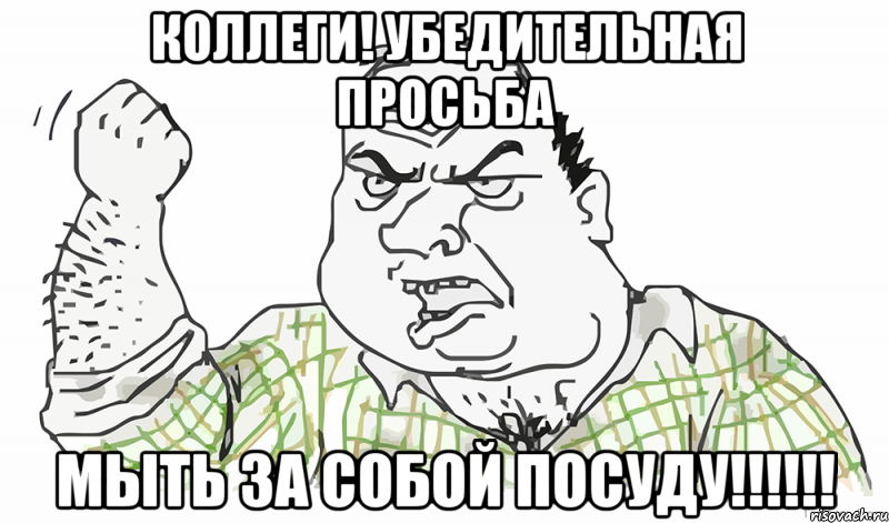 КОЛЛЕГИ! УБЕДИТЕЛЬНАЯ ПРОСЬБА МЫТЬ ЗА СОБОЙ ПОСУДУ!!!!!!, Мем Будь мужиком