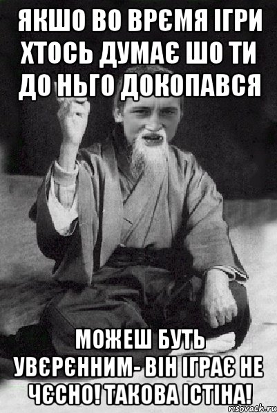 Якшо во врємя ігри хтось думає шо ти до ньго докопався Можеш буть увєрєнним- він іграє не чєсно! Такова істіна!, Мем Мудрий паца