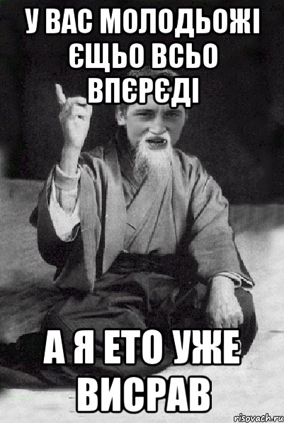 У вас молодьожі єщьо всьо впєрєді А я ето уже висрав, Мем Мудрий паца