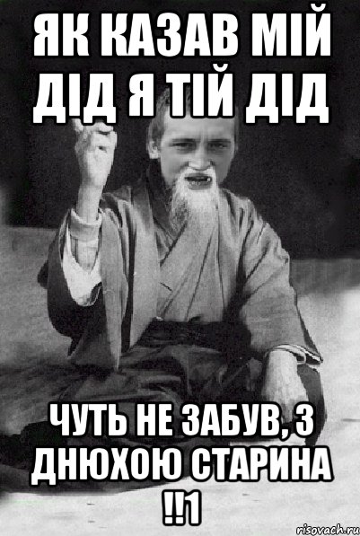 як казав мій дід я тій дід чуть не забув, з днюхою старина !!1, Мем Мудрий паца