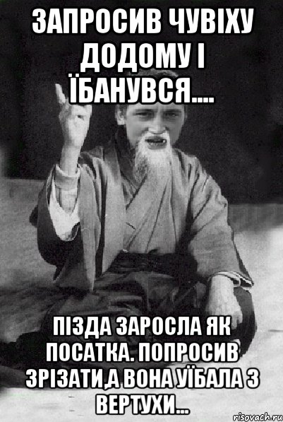 Запросив чувіху додому і їбанувся.... Пізда заросла як посатка. Попросив зрізати,а вона уїбала з вертухи..., Мем Мудрий паца