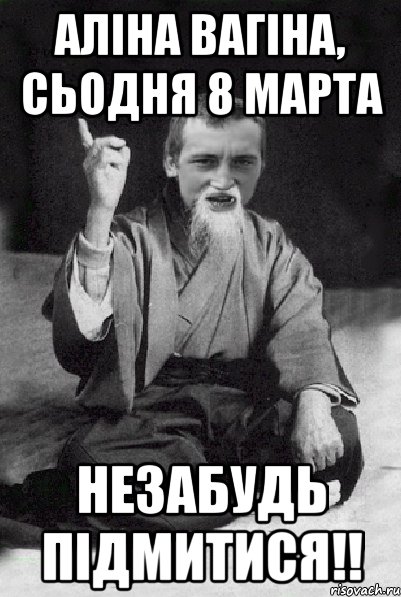 Аліна вагіна, сьодня 8 марта незабудь підмитися!!, Мем Мудрий паца